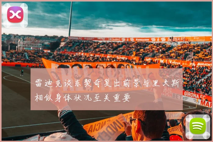 雷迪克谈东契奇复出前景与里夫斯相似身体状况至关重要